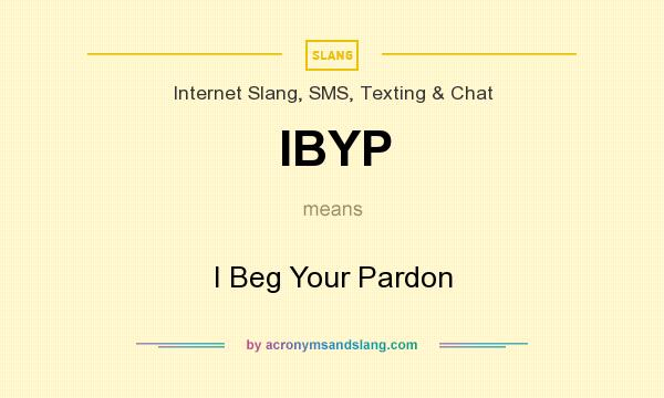 What does IBYP mean? It stands for I Beg Your Pardon
