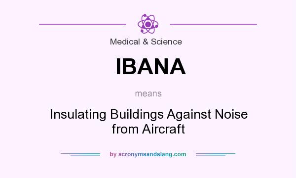 What does IBANA mean? It stands for Insulating Buildings Against Noise from Aircraft
