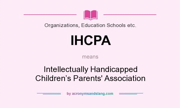 What does IHCPA mean? It stands for Intellectually Handicapped Children’s Parents` Association