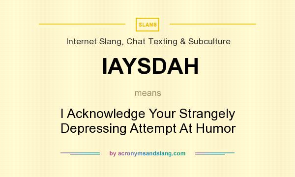 What does IAYSDAH mean? It stands for I Acknowledge Your Strangely Depressing Attempt At Humor