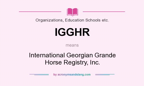 What does IGGHR mean? It stands for International Georgian Grande Horse Registry, Inc.