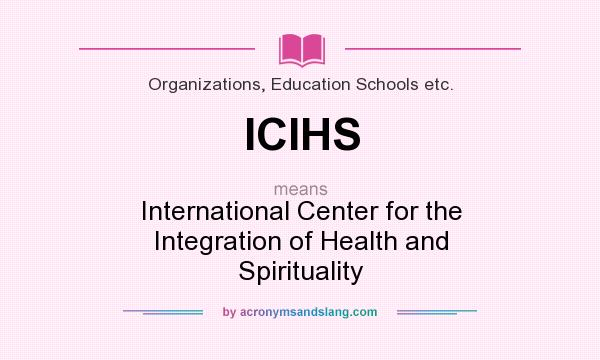 What does ICIHS mean? It stands for International Center for the Integration of Health and Spirituality