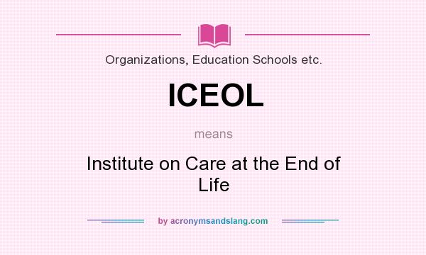 What does ICEOL mean? It stands for Institute on Care at the End of Life