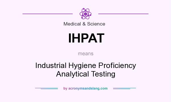 What does IHPAT mean? It stands for Industrial Hygiene Proficiency Analytical Testing