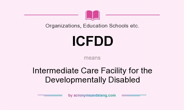 What does ICFDD mean? It stands for Intermediate Care Facility for the Developmentally Disabled