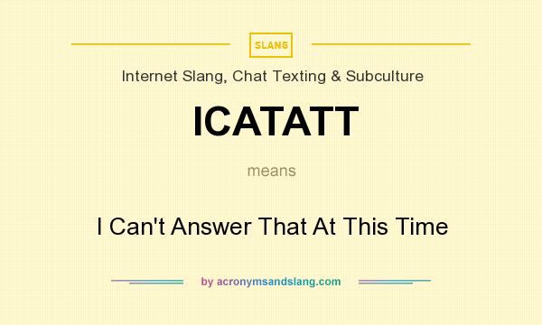 What does ICATATT mean? It stands for I Can`t Answer That At This Time