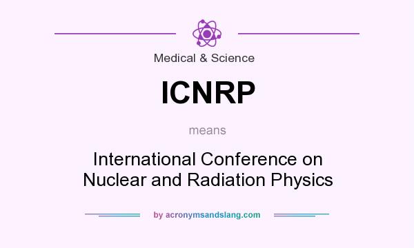 What does ICNRP mean? It stands for International Conference on Nuclear and Radiation Physics