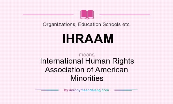 What does IHRAAM mean? It stands for International Human Rights Association of American Minorities