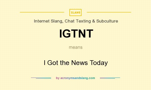 What does IGTNT mean? It stands for I Got the News Today