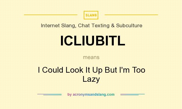 What does ICLIUBITL mean? It stands for I Could Look It Up But I`m Too Lazy