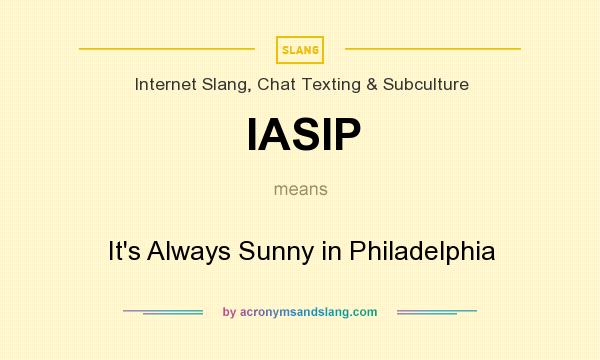 What does IASIP mean? It stands for It`s Always Sunny in Philadelphia