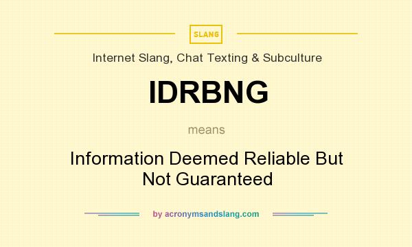 What does IDRBNG mean? It stands for Information Deemed Reliable But Not Guaranteed