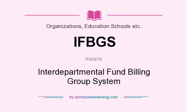 What does IFBGS mean? It stands for Interdepartmental Fund Billing Group System