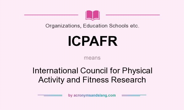 What does ICPAFR mean? It stands for International Council for Physical Activity and Fitness Research