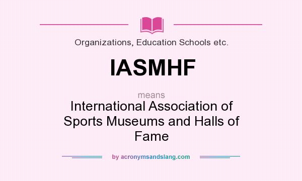 What does IASMHF mean? It stands for International Association of Sports Museums and Halls of Fame