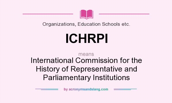 What does ICHRPI mean? It stands for International Commission for the History of Representative and Parliamentary Institutions