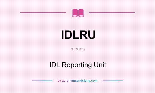 What does IDLRU mean? It stands for IDL Reporting Unit