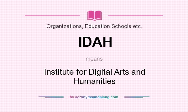 What does IDAH mean? It stands for Institute for Digital Arts and Humanities