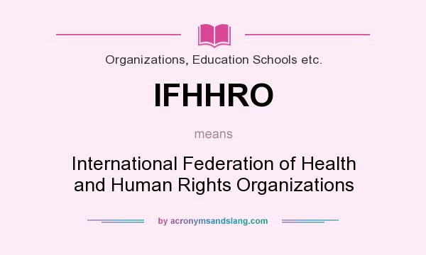 What does IFHHRO mean? It stands for International Federation of Health and Human Rights Organizations