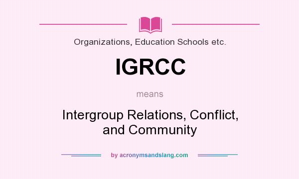 What does IGRCC mean? It stands for Intergroup Relations, Conflict, and Community