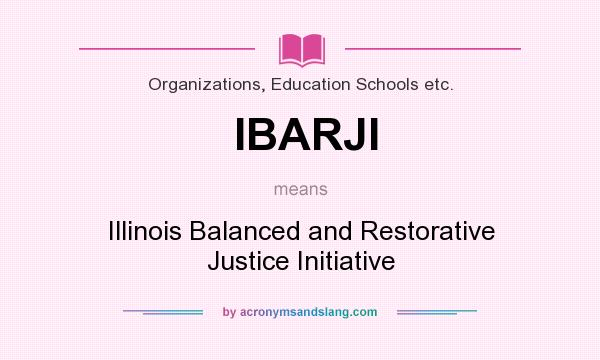 What does IBARJI mean? It stands for Illinois Balanced and Restorative Justice Initiative