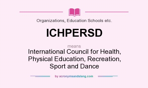 What does ICHPERSD mean? It stands for International Council for Health, Physical Education, Recreation, Sport and Dance