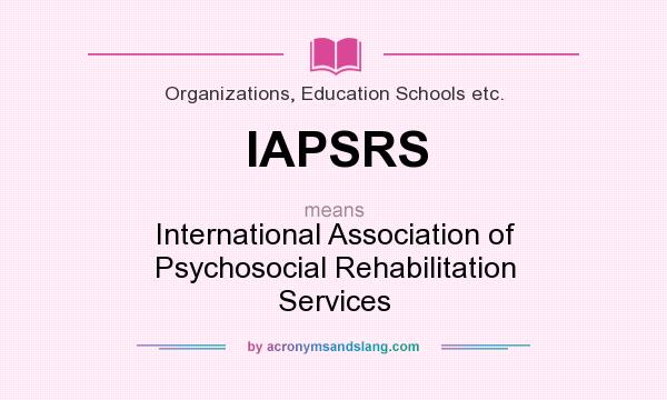 What does IAPSRS mean? It stands for International Association of Psychosocial Rehabilitation Services