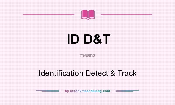 What does ID D&T mean? It stands for Identification Detect & Track