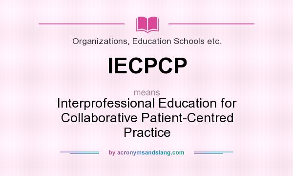 What does IECPCP mean? It stands for Interprofessional Education for Collaborative Patient-Centred Practice