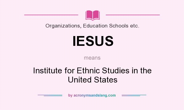 What does IESUS mean? It stands for Institute for Ethnic Studies in the United States