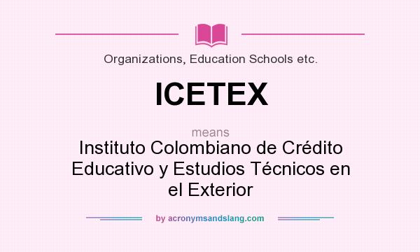 What does ICETEX mean? It stands for Instituto Colombiano de Crédito Educativo y Estudios Técnicos en el Exterior
