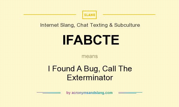 What does IFABCTE mean? It stands for I Found A Bug, Call The Exterminator
