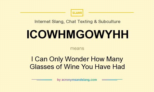 What does ICOWHMGOWYHH mean? It stands for I Can Only Wonder How Many Glasses of Wine You Have Had
