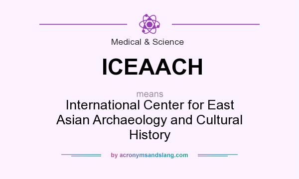 What does ICEAACH mean? It stands for International Center for East Asian Archaeology and Cultural History