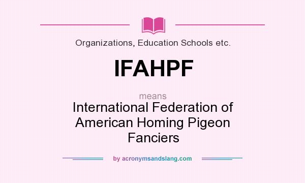 What does IFAHPF mean? It stands for International Federation of American Homing Pigeon Fanciers