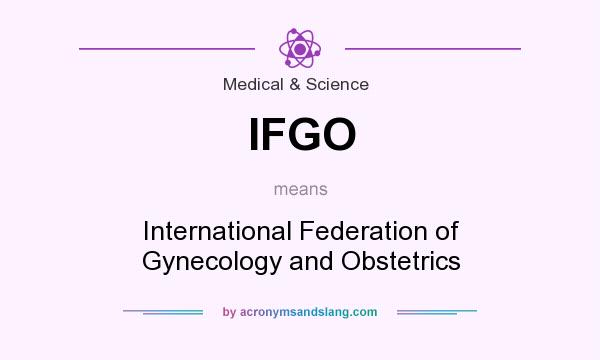 What does IFGO mean? It stands for International Federation of Gynecology and Obstetrics