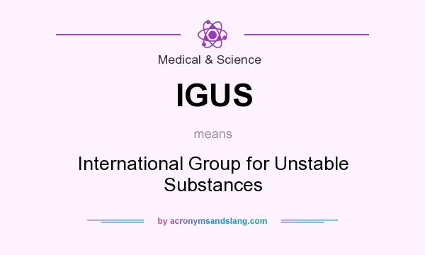 What does IGUS mean? It stands for International Group for Unstable Substances