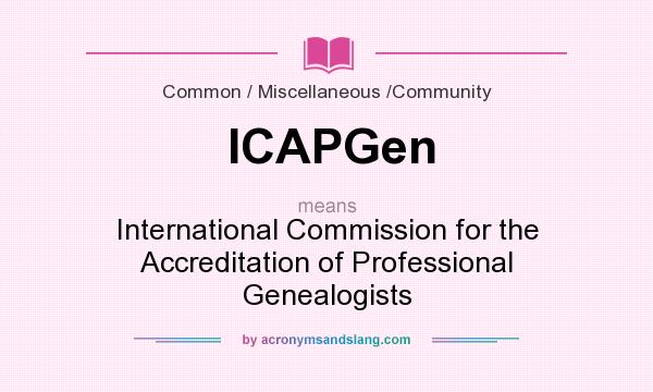 What does ICAPGen mean? It stands for International Commission for the Accreditation of Professional Genealogists