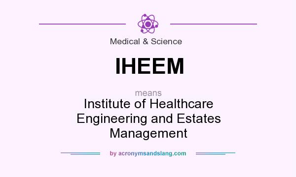 What does IHEEM mean? It stands for Institute of Healthcare Engineering and Estates Management