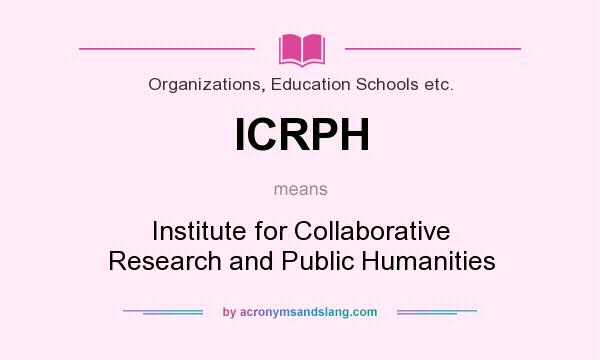 What does ICRPH mean? It stands for Institute for Collaborative Research and Public Humanities