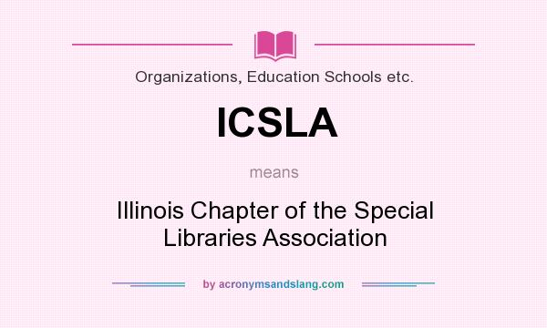 What does ICSLA mean? It stands for Illinois Chapter of the Special Libraries Association