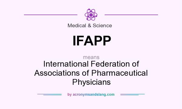 What does IFAPP mean? It stands for International Federation of Associations of Pharmaceutical Physicians
