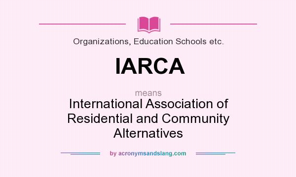 What does IARCA mean? It stands for International Association of Residential and Community Alternatives