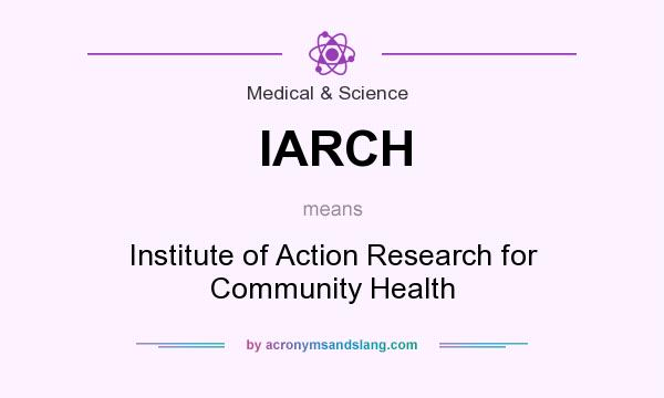 What does IARCH mean? It stands for Institute of Action Research for Community Health