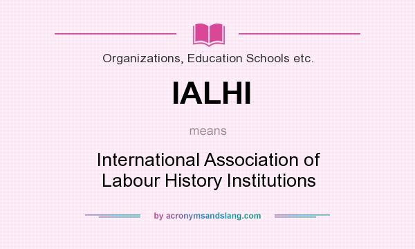 What does IALHI mean? It stands for International Association of Labour History Institutions