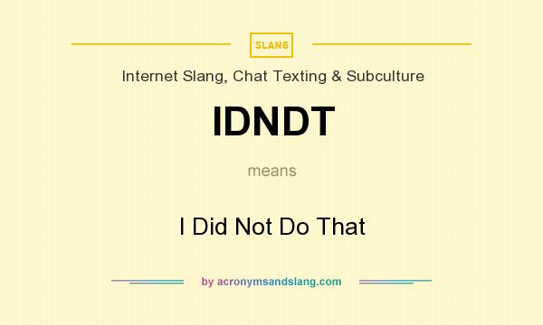 What does IDNDT mean? It stands for I Did Not Do That