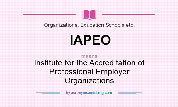 What does IAPEO mean? It stands for Institute for the Accreditation of Professional Employer Organizations