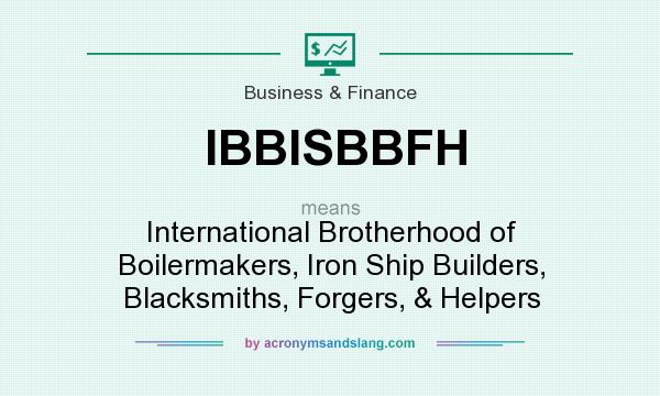 What does IBBISBBFH mean? It stands for International Brotherhood of Boilermakers, Iron Ship Builders, Blacksmiths, Forgers, & Helpers