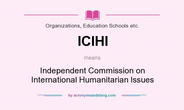 What does ICIHI mean? It stands for Independent Commission on International Humanitarian Issues