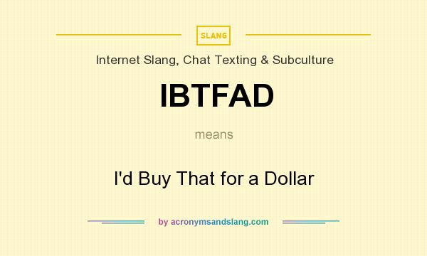 What does IBTFAD mean? It stands for I`d Buy That for a Dollar